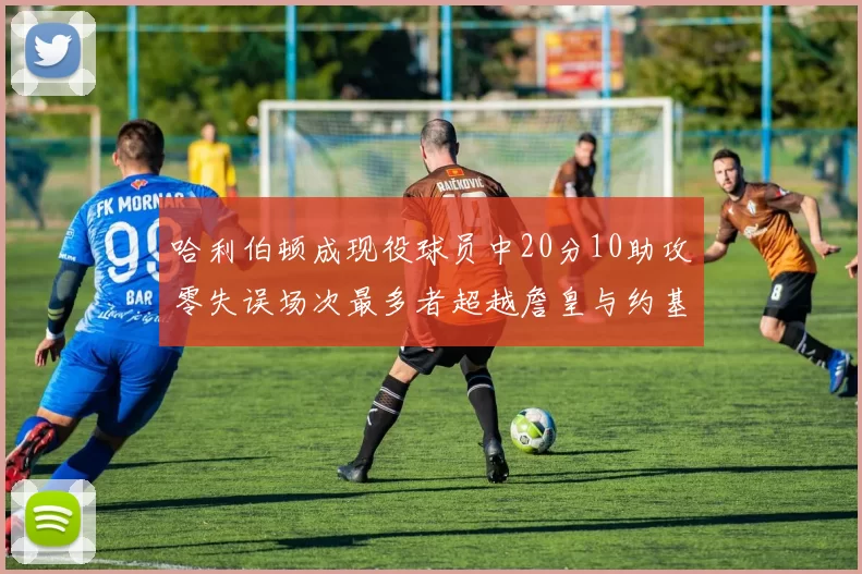 哈利伯顿成现役球员中20分10助攻零失误场次最多者超越詹皇与约基奇
